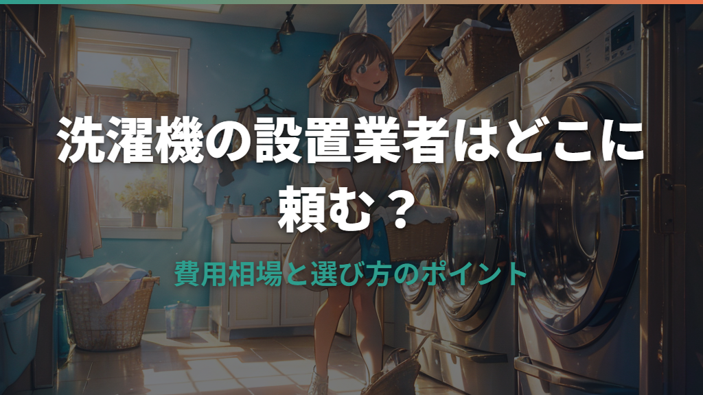 洗濯機の設置業者はどこに頼む？費用相場と選び方のポイント