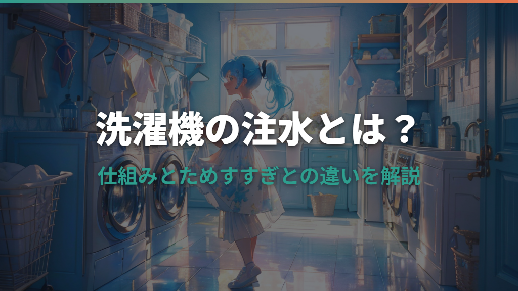 洗濯機の注水とは？仕組みとためすすぎとの違いをわかりやすく解説
