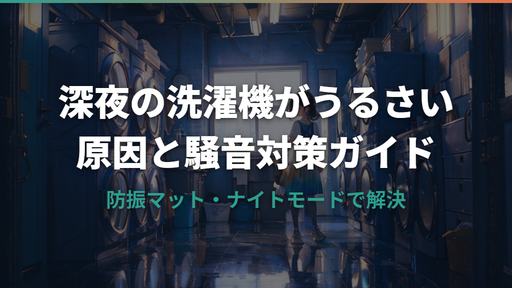 深夜に洗濯機がうるさい原因と今すぐできる騒音対策ガイド