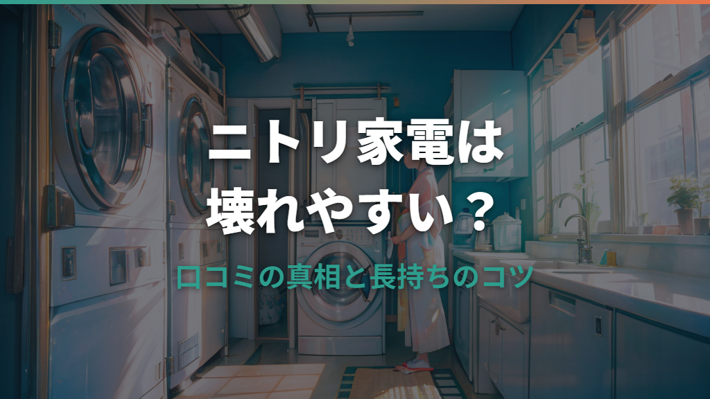 ニトリの家電は壊れやすい？口コミの真相と長持ちさせるコツ