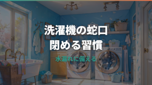 洗濯機の蛇口は閉めるべき？開けっぱなしのリスクと安全な習慣