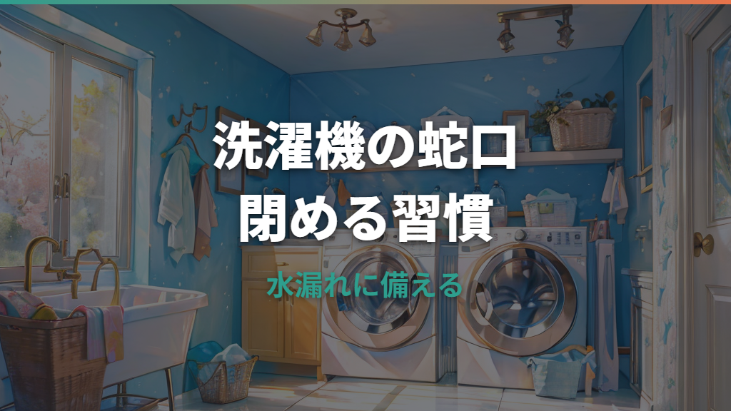 洗濯機の蛇口は閉めるべき？開けっぱなしのリスクと安全な習慣