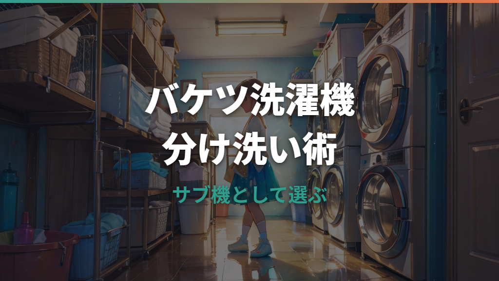 バケツの洗濯機は何が洗える？分け洗い向きの選び方と注意点
