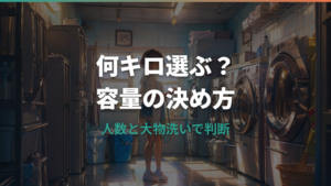 洗濯機は何キロが正解？人数別・大物洗い・乾燥容量まで失敗しない選び方