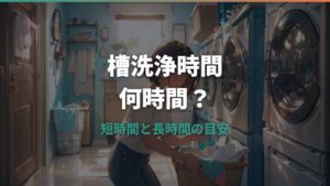洗濯機の槽洗浄時間は何時間?短時間・長時間コースとメーカー別の目安