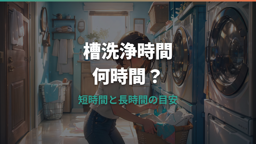 洗濯機の槽洗浄時間は何時間？短時間・長時間コースとメーカー別の目安
