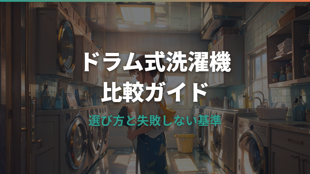 ドラム式洗濯機の比較ガイド：選び方と失敗しない基準