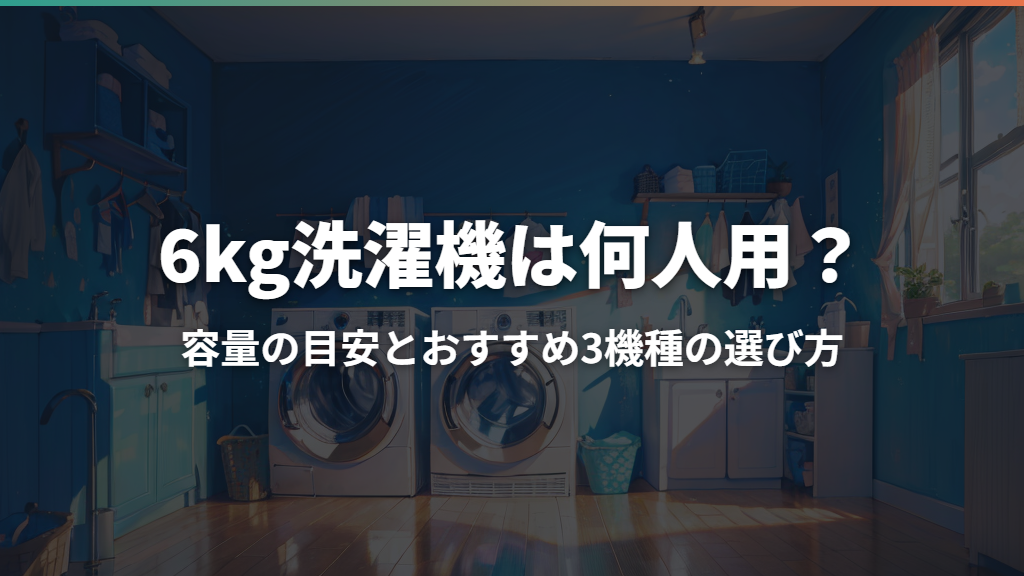 6kg洗濯機は何人用？容量の目安とおすすめ3機種の選び方