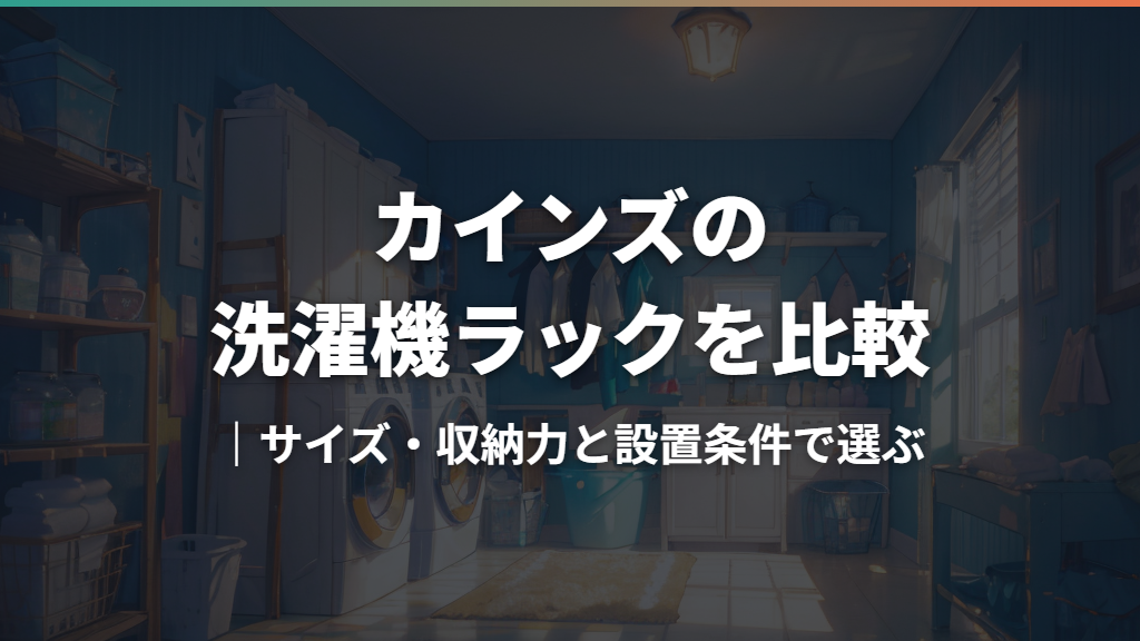 カインズの洗濯機ラックを比較｜サイズ・収納力と設置条件で選ぶ