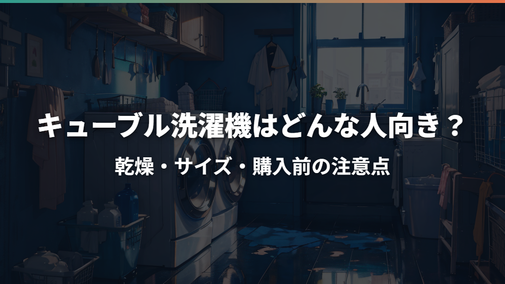 キューブル洗濯機はどんな人向き？乾燥・サイズ・購入前の注意点