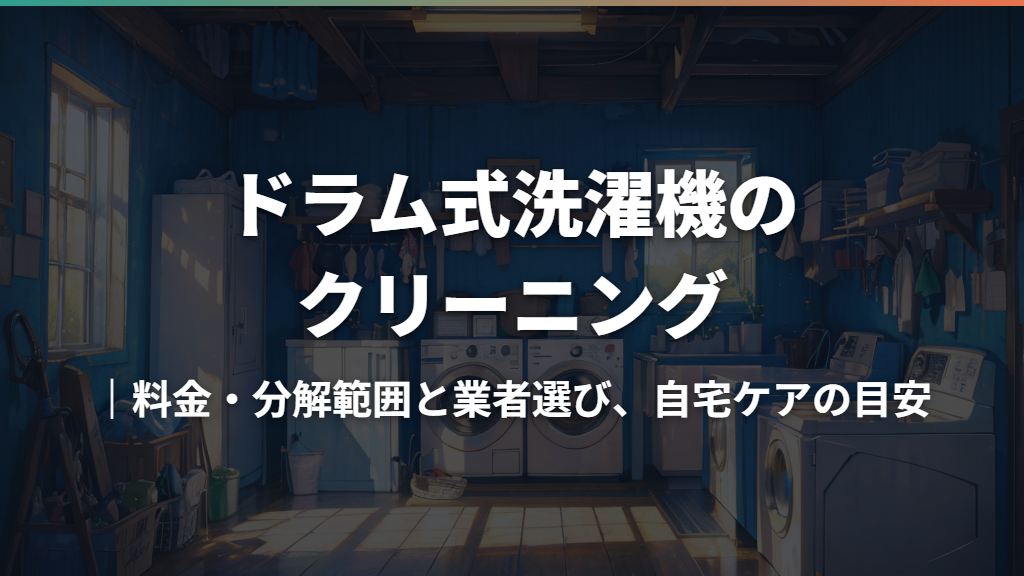 ドラム式洗濯機のクリーニング｜料金・分解範囲と業者選び、自宅ケアの目安
