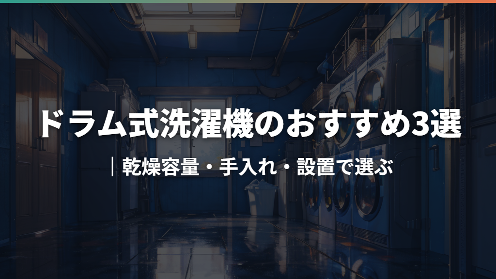 ドラム式洗濯機のおすすめ3選｜乾燥容量・手入れ・設置で選ぶ