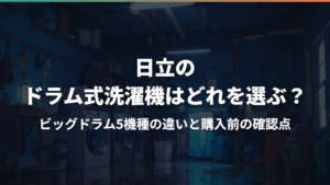 日立のドラム式洗濯機はどれを選ぶ?ビッグドラム5機種の違いと購入前の確認点