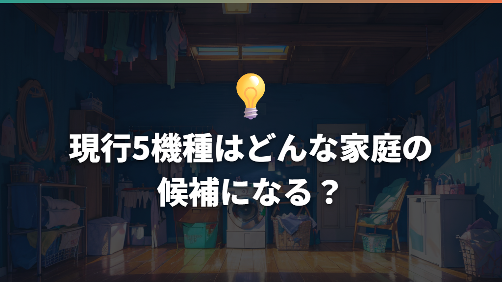 現行5機種はどんな家庭の候補になる?