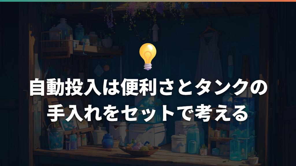 自動投入は便利さとタンクの手入れをセットで考える