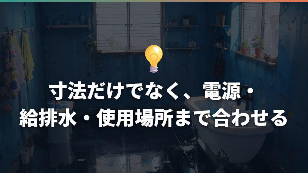寸法だけでなく、電源・給排水・使用場所まで合わせる