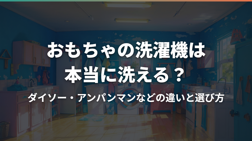 おもちゃの洗濯機は本当に洗える？ダイソー・アンパンマンなどの違いと選び方