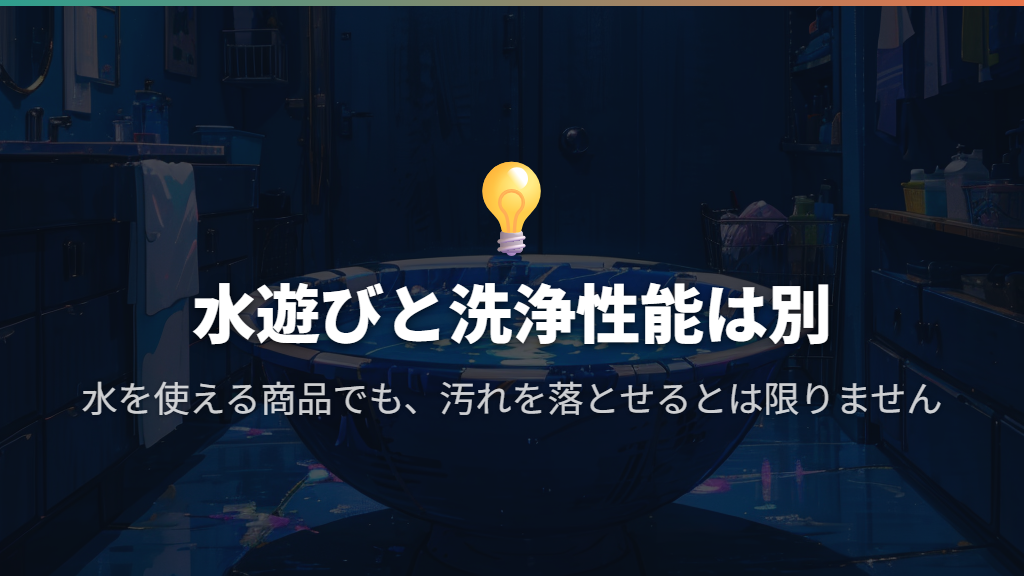 本当に洗える？水を使う遊びと洗浄性能は別に考える