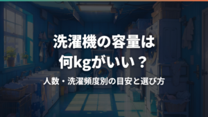 洗濯機の容量は何kgがいい?人数・洗濯頻度別の目安と選び方