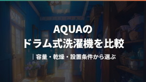 AQUAのドラム式洗濯機を比較｜容量・乾燥・設置条件から選ぶ