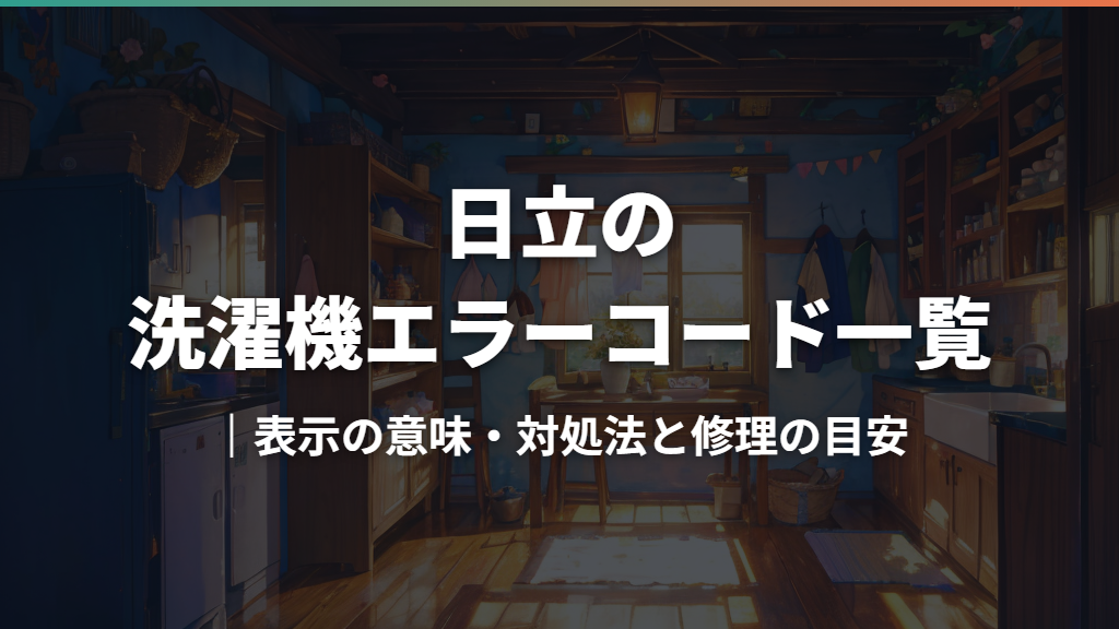 日立の洗濯機エラーコード一覧｜表示の意味・対処法と修理の目安