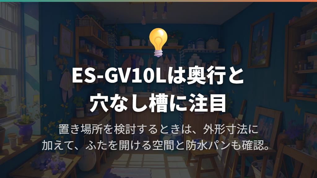 ES-GV10L|奥行と穴なし槽を重視する家庭に