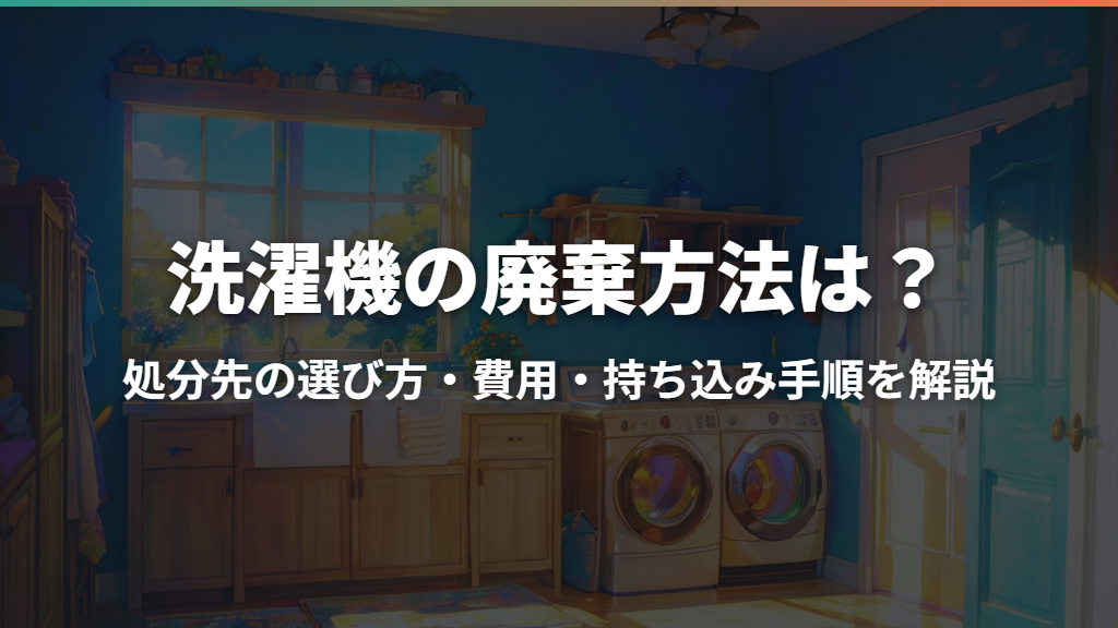 洗濯機の廃棄方法は？処分先の選び方・費用・持ち込み手順を解説