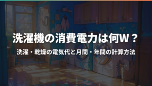 洗濯機の消費電力は何W?洗濯・乾燥の電気代と月間・年間の計算方法
