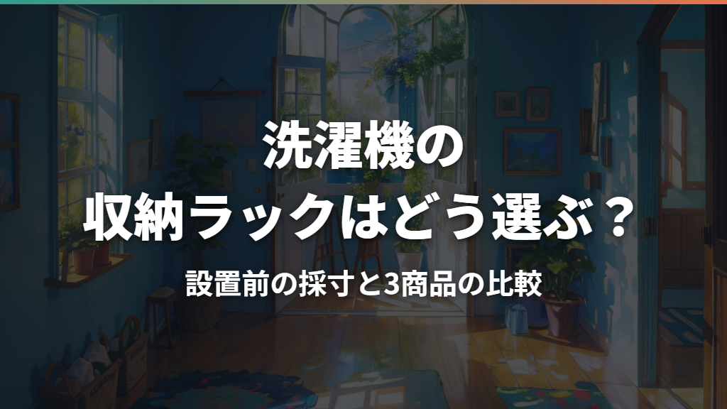 洗濯機の収納ラックはどう選ぶ？設置前の採寸と3商品の比較