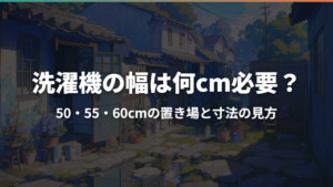 洗濯機の幅は何cm必要？50・55・60cmの置き場と寸法の見方