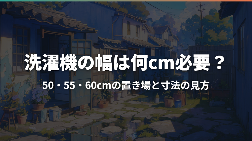 洗濯機の幅は何cm必要？50・55・60cmの置き場と寸法の見方
