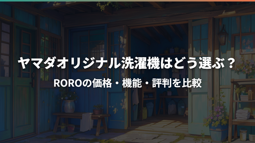 ヤマダオリジナル洗濯機はどう選ぶ？ROROの価格・機能・評判を比較